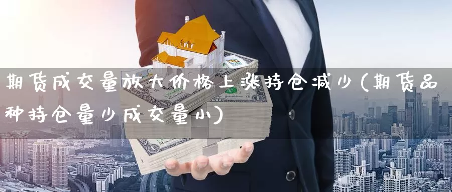 期货成交量放大价格上涨持仓减少(期货品种持仓量少成交量小)_https://qh.wpmee.com_原油期货直播间_第1张