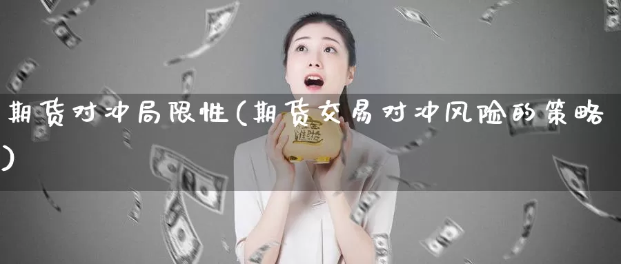 期货对冲局限性(期货交易对冲风险的策略)_https://qh.wpmee.com_期货直播间_第1张