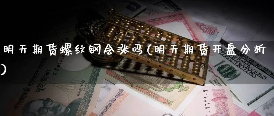 明天期货螺纹钢会涨吗(明天期货开盘分析)_https://qh.wpmee.com_原油期货_第1张