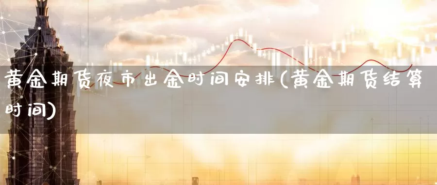 黄金期货夜市出金时间安排(黄金期货结算时间)_https://qh.wpmee.com_黄金期货_第1张