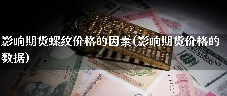 影响期货螺纹价格的因素(影响期货价格的数据)_https://qh.wpmee.com_黄金直播室_第1张