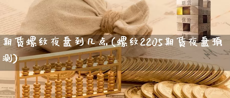 期货螺纹夜盘到几点(螺纹2205期货夜盘预测)_https://qh.wpmee.com_黄金直播室_第1张