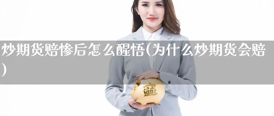 炒期货赔惨后怎么醒悟(为什么炒期货会赔)_https://qh.wpmee.com_国际期货_第1张