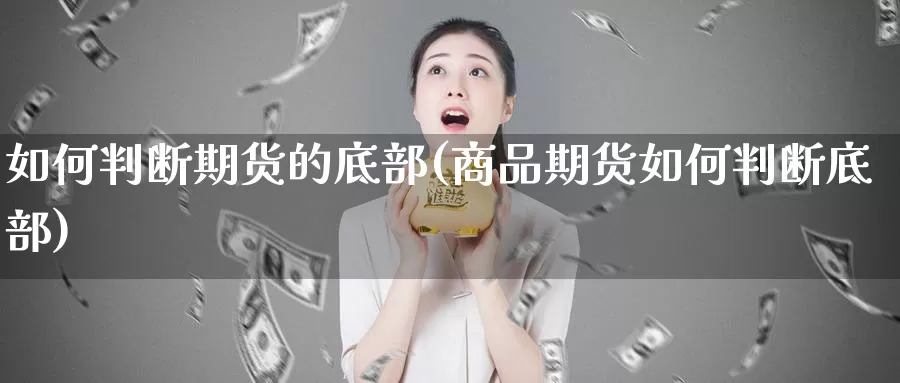 如何判断期货的底部(商品期货如何判断底部)_https://qh.wpmee.com_黄金期货直播间_第1张