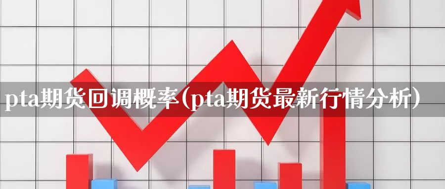 pta期货回调概率(pta期货最新行情分析)_https://qh.wpmee.com_黄金期货_第1张