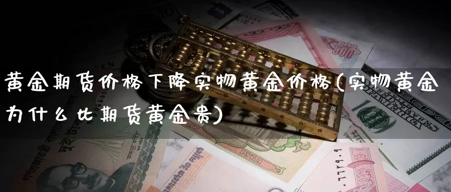 黄金期货价格下降实物黄金价格(实物黄金为什么比期货黄金贵)_https://qh.wpmee.com_纳指期货直播室_第1张