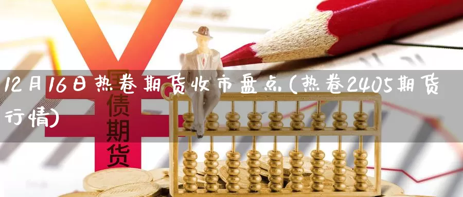 12月16日热卷期货收市盘点(热卷2405期货行情)_https://qh.wpmee.com_原油期货直播间_第1张