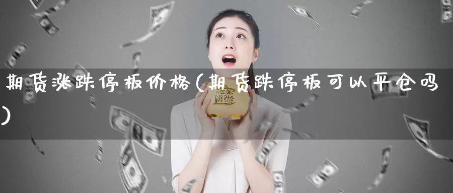 期货涨跌停板价格(期货跌停板可以平仓吗)_https://qh.wpmee.com_期货直播间_第1张