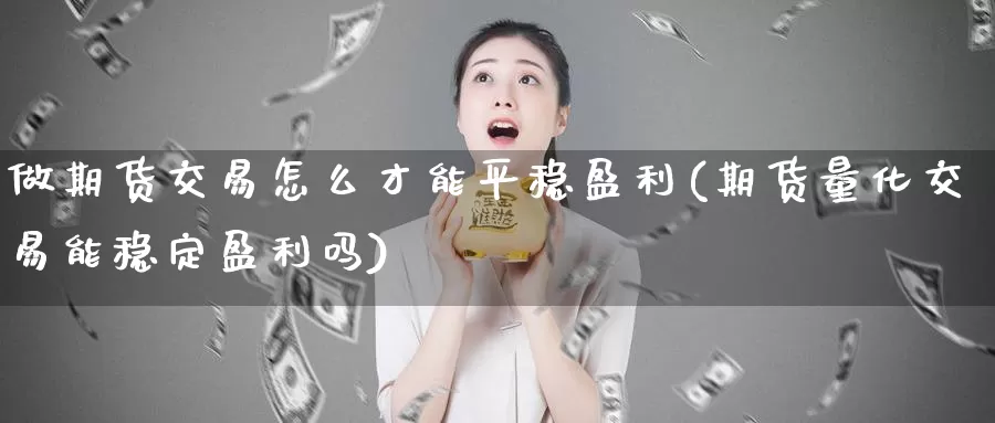 做期货交易怎么才能平稳盈利(期货量化交易能稳定盈利吗)_https://qh.wpmee.com_原油期货_第1张