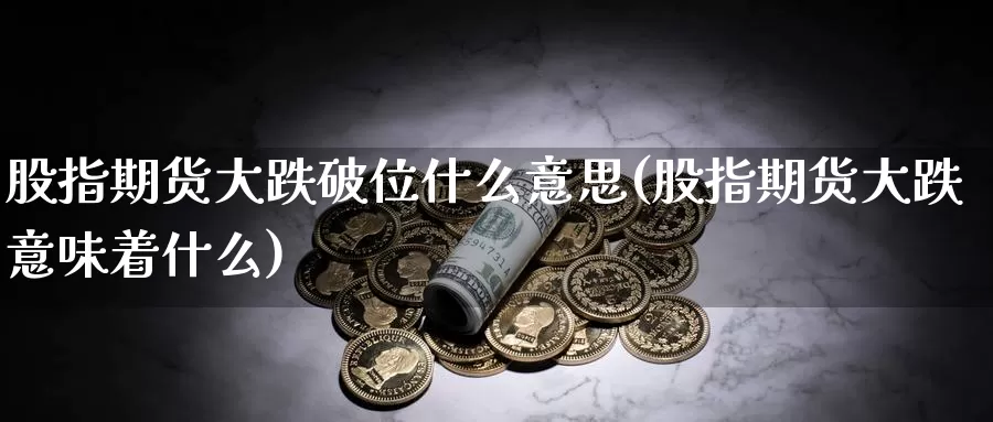 股指期货大跌破位什么意思(股指期货大跌意味着什么)_https://qh.wpmee.com_黄金期货_第1张