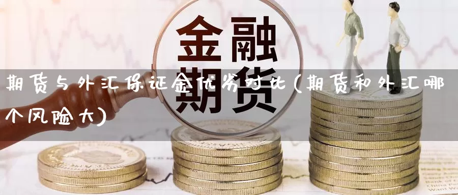 期货与外汇保证金优劣对比(期货和外汇哪个风险大)_https://qh.wpmee.com_恒指期货_第1张