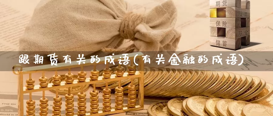 跟期货有关的成语(有关金融的成语)_https://qh.wpmee.com_纳指期货直播室_第1张