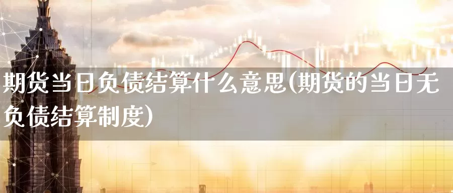 期货当日负债结算什么意思(期货的当日无负债结算制度)_https://qh.wpmee.com_纳指期货直播室_第1张