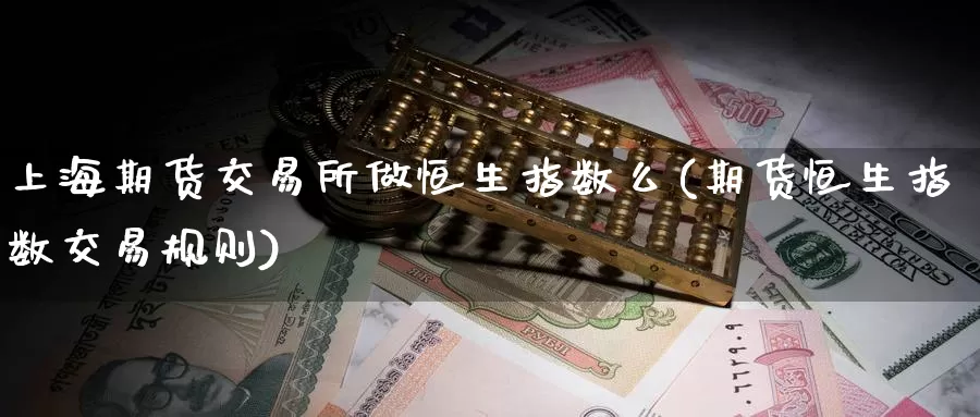 上海期货交易所做恒生指数么(期货恒生指数交易规则)_https://qh.wpmee.com_恒指期货_第1张