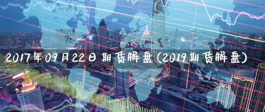 2017年09月22日期货解盘(2019期货解盘)_https://qh.wpmee.com_期货直播间_第1张