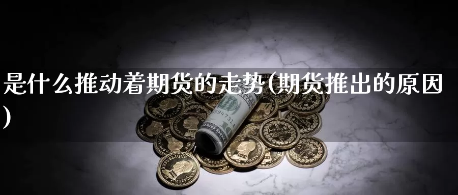 是什么推动着期货的走势(期货推出的原因)_https://qh.wpmee.com_黄金直播室_第1张