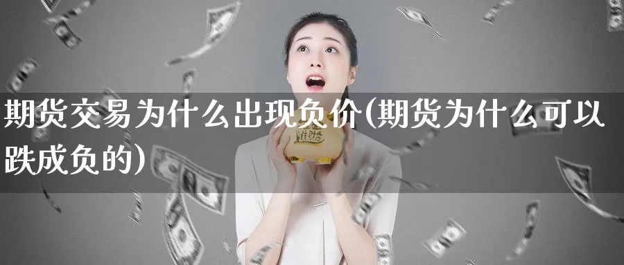 期货交易为什么出现负价(期货为什么可以跌成负的)_https://qh.wpmee.com_原油期货直播间_第1张