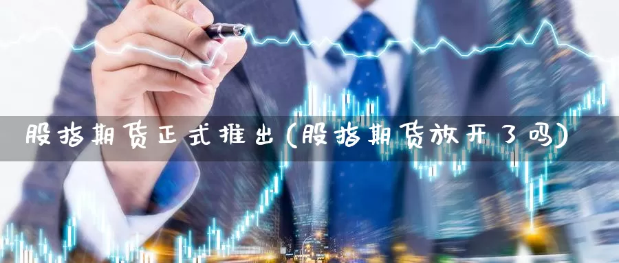 股指期货正式推出(股指期货放开了吗)_https://qh.wpmee.com_原油期货直播间_第1张