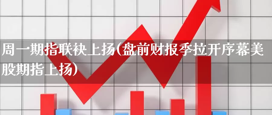 周一期指联袂上扬(盘前财报季拉开序幕美股期指上扬)_https://qh.wpmee.com_恒指期货_第1张