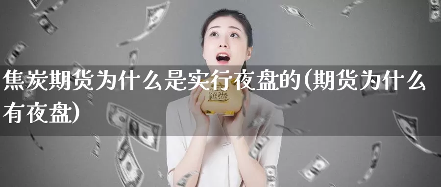 焦炭期货为什么是实行夜盘的(期货为什么有夜盘)_https://qh.wpmee.com_期货科普_第1张