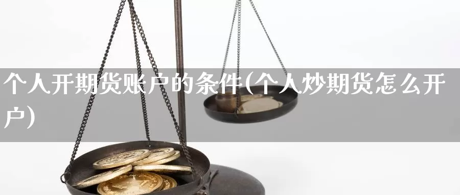 个人开期货账户的条件(个人炒期货怎么开户)_https://qh.wpmee.com_黄金期货直播间_第1张