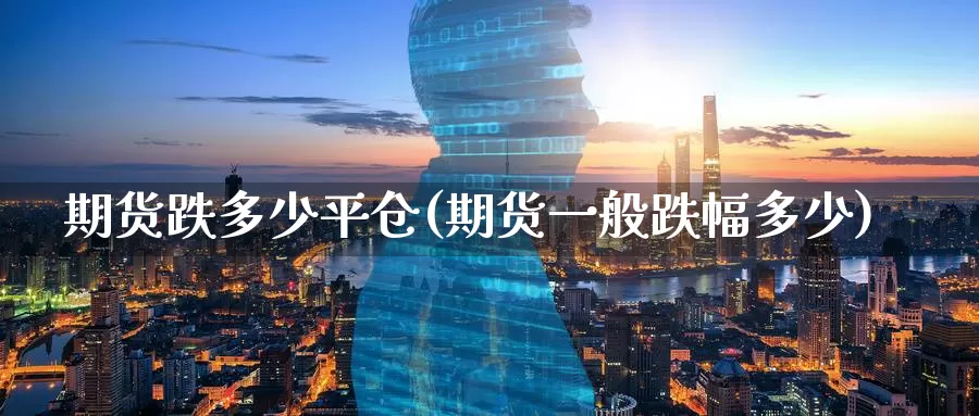 期货跌多少平仓(期货一般跌幅多少)_https://qh.wpmee.com_黄金期货_第1张