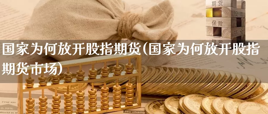 国家为何放开股指期货(国家为何放开股指期货市场)_https://qh.wpmee.com_黄金直播室_第1张