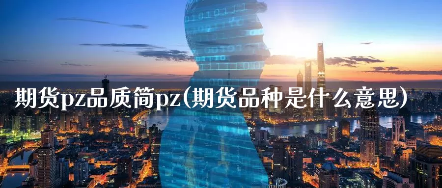 期货pz品质简pz(期货品种是什么意思)_https://qh.wpmee.com_纳指期货直播室_第1张