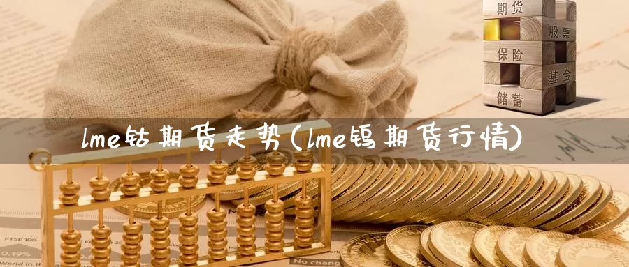 lme钴期货走势(lme钨期货行情)_https://qh.wpmee.com_原油期货直播间_第1张