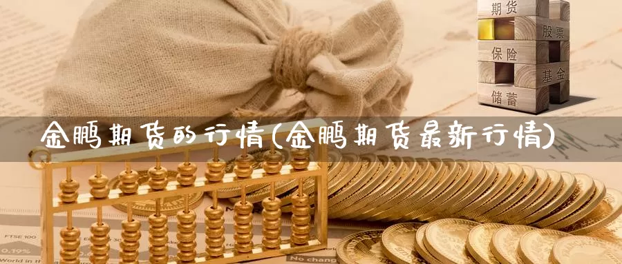 金鹏期货的行情(金鹏期货最新行情)_https://qh.wpmee.com_原油期货_第1张