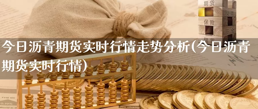 今日沥青期货实时行情走势分析(今日沥青期货实时行情)_https://qh.wpmee.com_原油期货_第1张