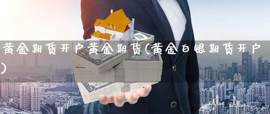 黄金期货开户黄金期货(黄金白银期货开户)_https://qh.wpmee.com_纳指期货直播室_第1张