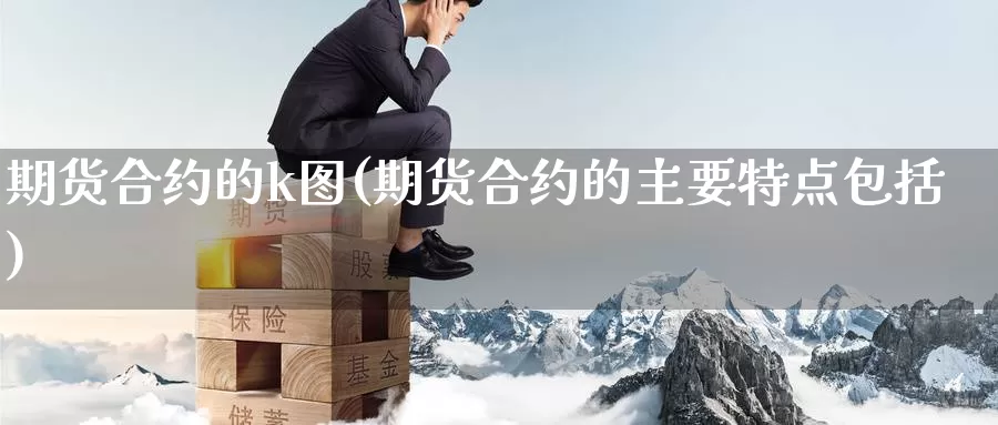 期货合约的k图(期货合约的主要特点包括)_https://qh.wpmee.com_原油期货直播间_第1张