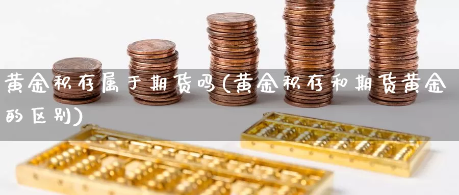 黄金积存属于期货吗(黄金积存和期货黄金的区别)_https://qh.wpmee.com_原油期货_第1张