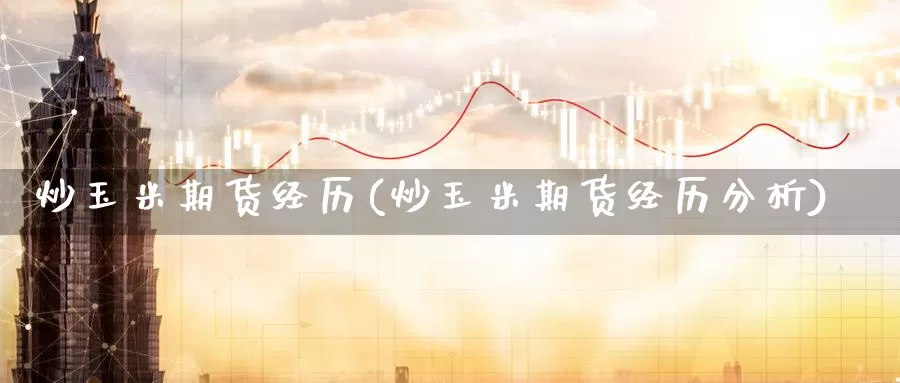 炒玉米期货经历(炒玉米期货经历分析)_https://qh.wpmee.com_黄金直播室_第1张