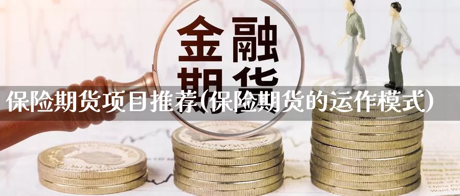 保险期货项目推荐(保险期货的运作模式)_https://qh.wpmee.com_黄金期货直播间_第1张