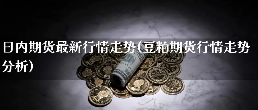 日内期货最新行情走势(豆粕期货行情走势分析)_https://qh.wpmee.com_恒指期货_第1张