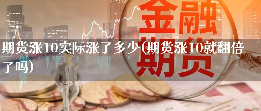 期货涨10实际涨了多少(期货涨10就翻倍了吗)_https://qh.wpmee.com_恒指期货_第1张