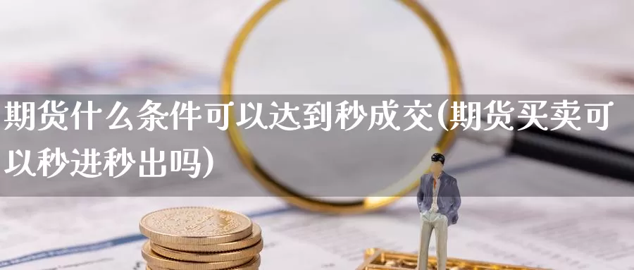 期货什么条件可以达到秒成交(期货买卖可以秒进秒出吗)_https://qh.wpmee.com_黄金直播室_第1张