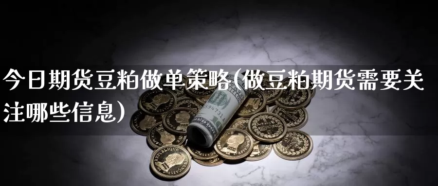 今日期货豆粕做单策略(做豆粕期货需要关注哪些信息)_https://qh.wpmee.com_恒指期货_第1张