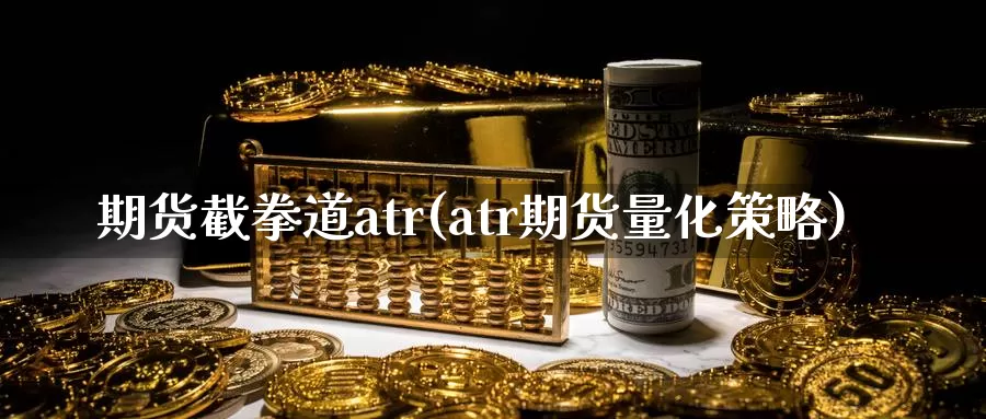 期货截拳道atr(atr期货量化策略)_https://qh.wpmee.com_黄金期货直播间_第1张