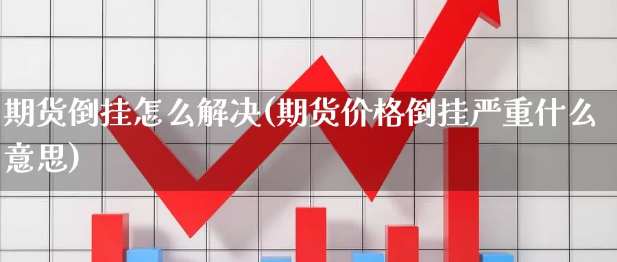 期货倒挂怎么解决(期货价格倒挂严重什么意思)_https://qh.wpmee.com_黄金期货_第1张