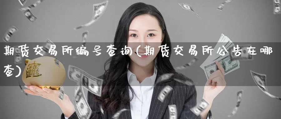 期货交易所编号查询(期货交易所公告在哪查)_https://qh.wpmee.com_黄金期货_第1张