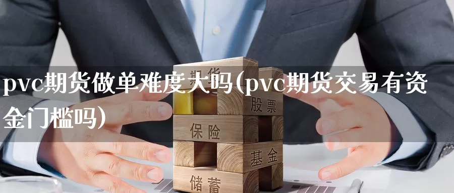 pvc期货做单难度大吗(pvc期货交易有资金门槛吗)_https://qh.wpmee.com_黄金期货_第1张