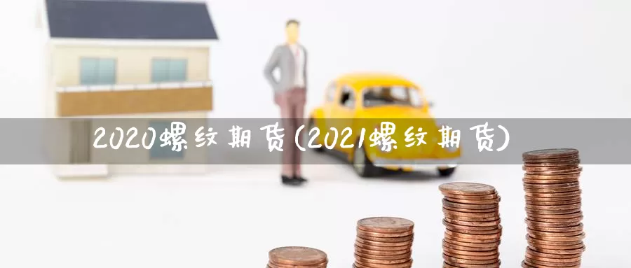 2020螺纹期货(2021螺纹期货)_https://qh.wpmee.com_纳指期货直播室_第1张