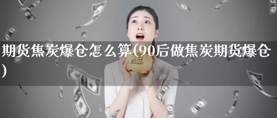 期货焦炭爆仓怎么算(90后做焦炭期货爆仓)_https://qh.wpmee.com_恒指期货_第1张