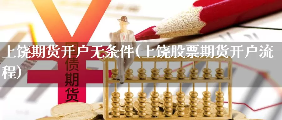 上饶期货开户无条件(上饶股票期货开户流程)_https://qh.wpmee.com_恒指期货_第1张