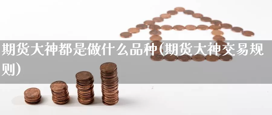 期货大神都是做什么品种(期货大神交易规则)_https://qh.wpmee.com_黄金期货直播间_第1张