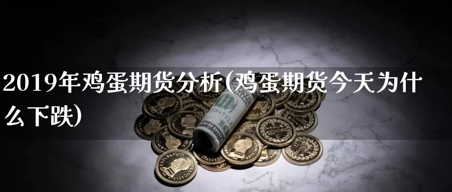 2019年鸡蛋期货分析(鸡蛋期货今天为什么下跌)_https://qh.wpmee.com_黄金直播室_第1张