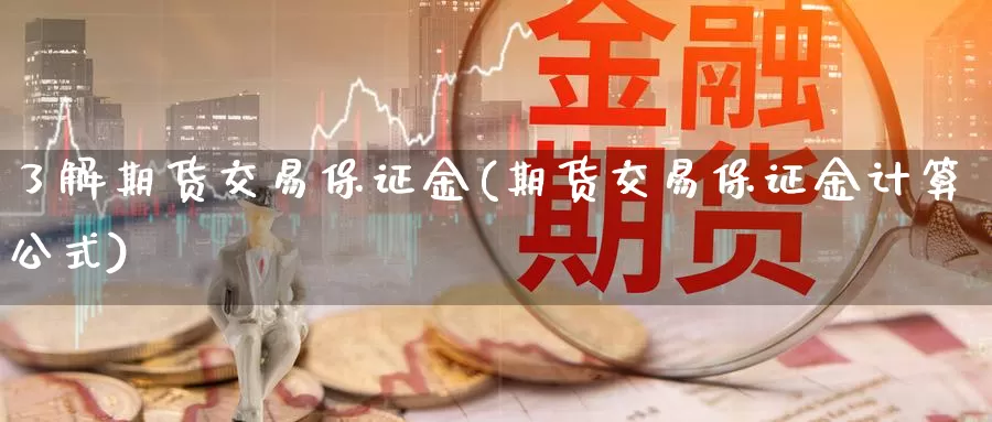 了解期货交易保证金(期货交易保证金计算公式)_https://qh.wpmee.com_期货科普_第1张